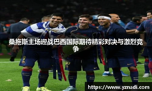 桑拖斯主场迎战巴西国际期待精彩对决与激烈竞争