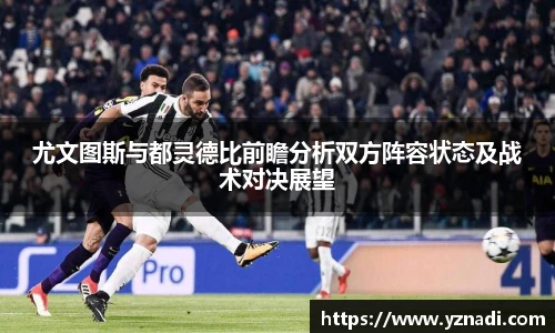 尤文图斯与都灵德比前瞻分析双方阵容状态及战术对决展望