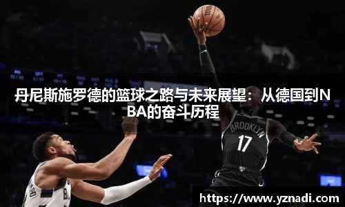 丹尼斯施罗德的篮球之路与未来展望：从德国到NBA的奋斗历程