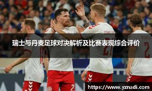 瑞士与丹麦足球对决解析及比赛表现综合评价