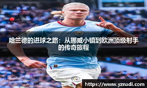 哈兰德的进球之路：从挪威小镇到欧洲顶级射手的传奇旅程