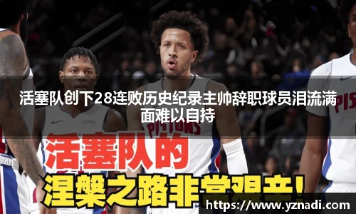 活塞队创下28连败历史纪录主帅辞职球员泪流满面难以自持