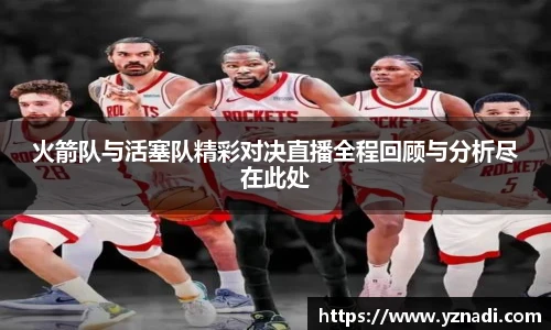 火箭队与活塞队精彩对决直播全程回顾与分析尽在此处