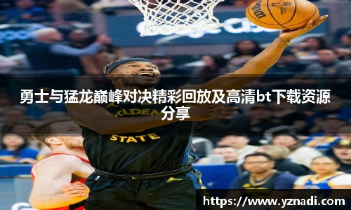 勇士与猛龙巅峰对决精彩回放及高清bt下载资源分享