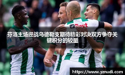 芬洛主场迎战乌德勒支期待精彩对决双方争夺关键积分的较量