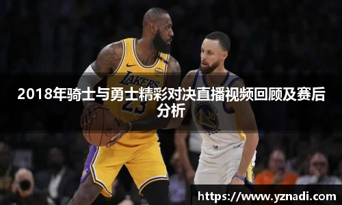 2018年骑士与勇士精彩对决直播视频回顾及赛后分析