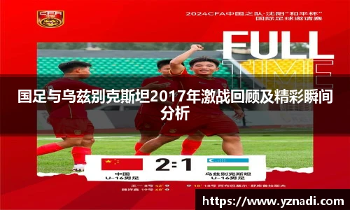 国足与乌兹别克斯坦2017年激战回顾及精彩瞬间分析