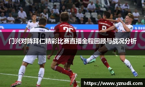 门兴对阵拜仁精彩比赛直播全程回顾与战况分析