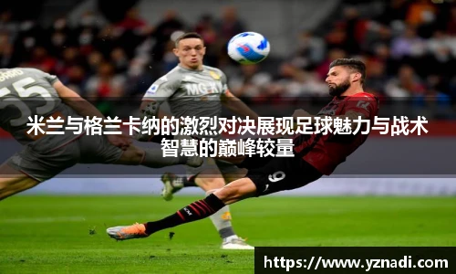米兰与格兰卡纳的激烈对决展现足球魅力与战术智慧的巅峰较量