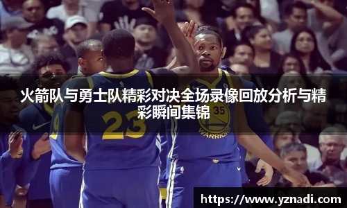 火箭队与勇士队精彩对决全场录像回放分析与精彩瞬间集锦