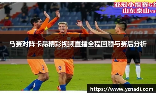 马赛对阵卡昂精彩视频直播全程回顾与赛后分析
