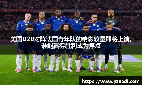 美国U20对阵法国青年队的精彩较量即将上演，谁能赢得胜利成为焦点