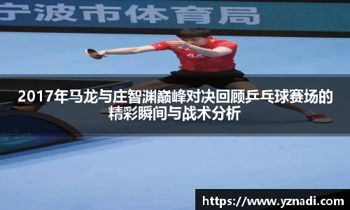 2017年马龙与庄智渊巅峰对决回顾乒乓球赛场的精彩瞬间与战术分析