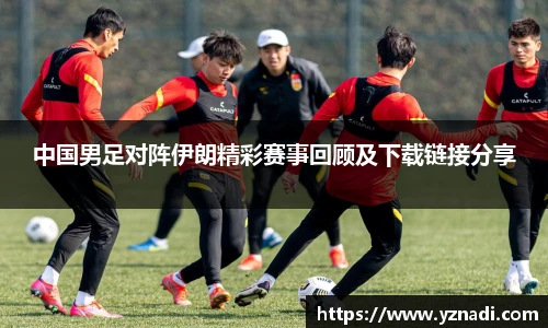 中国男足对阵伊朗精彩赛事回顾及下载链接分享