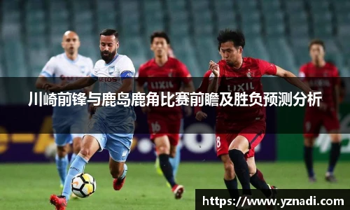 川崎前锋与鹿岛鹿角比赛前瞻及胜负预测分析