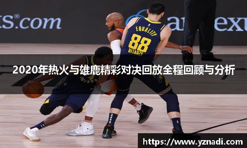 2020年热火与雄鹿精彩对决回放全程回顾与分析
